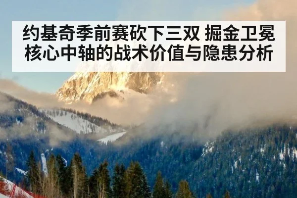 约基奇季前赛砍下三双 掘金卫冕核心中轴的战术价值与隐患分析