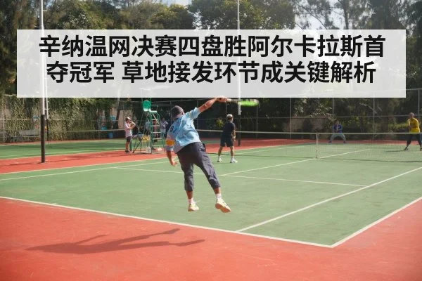辛纳温网决赛四盘胜阿尔卡拉斯首夺冠军 草地接发环节成关键解析